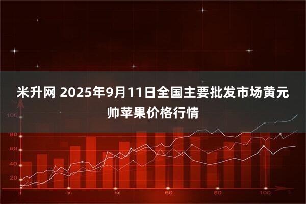 米升网 2025年9月11日全国主要批发市场黄元帅苹果价格行情