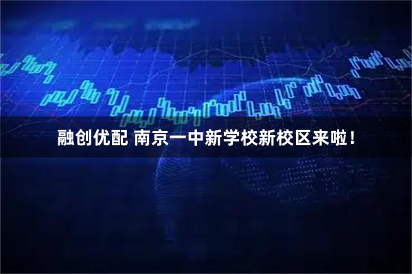 融创优配 南京一中新学校新校区来啦！