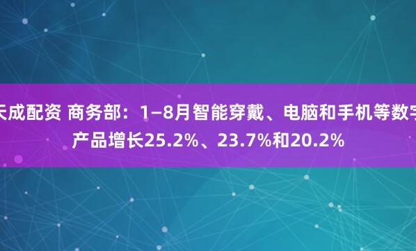 天成配资 商务部：1—8月智能穿戴、电脑和手机等数字产品增长25.2%、23.7%和20.2%