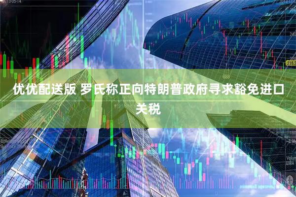 优优配送版 罗氏称正向特朗普政府寻求豁免进口关税
