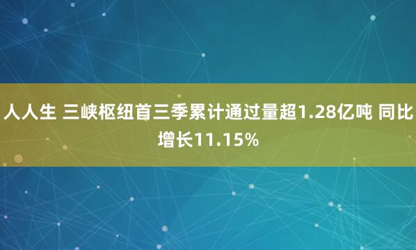 人人生 三峡枢纽首三季累计通过量超1.28亿吨 同比增长11.15%