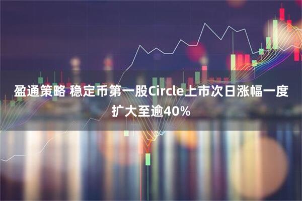 盈通策略 稳定币第一股Circle上市次日涨幅一度扩大至逾40%