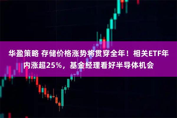 华盈策略 存储价格涨势将贯穿全年！相关ETF年内涨超25%，基金经理看好半导体机会
