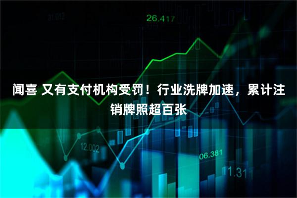 闻喜 又有支付机构受罚！行业洗牌加速，累计注销牌照超百张