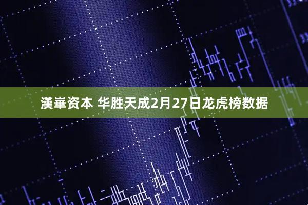 漢崋资本 华胜天成2月27日龙虎榜数据