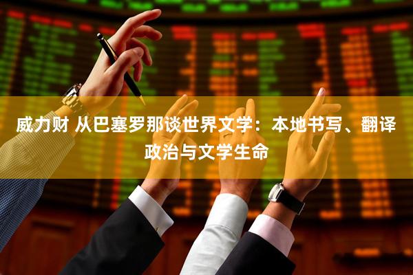 威力财 从巴塞罗那谈世界文学：本地书写、翻译政治与文学生命
