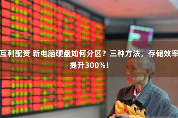 互利配资 新电脑硬盘如何分区？三种方法，存储效率提升300%！