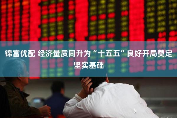 锦富优配 经济量质同升为“十五五”良好开局奠定坚实基础