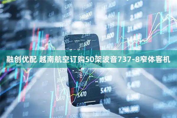 融创优配 越南航空订购50架波音737-8窄体客机